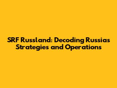 SRF Russland: Decoding Russia's Strategies and Operations