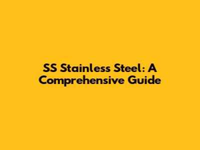 SS Stainless Steel: A Comprehensive Guide