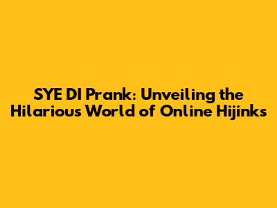 SYE DI Prank: Unveiling the Hilarious World of Online Hijinks