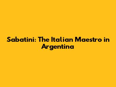 Sabatini: The Italian Maestro in Argentina