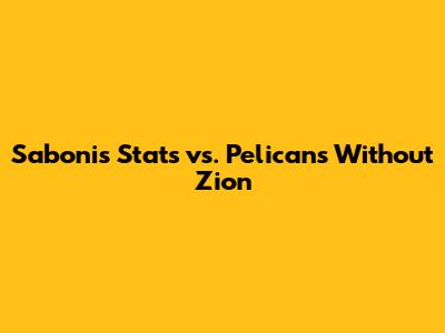 Sabonis Stats vs. Pelicans Without Zion
