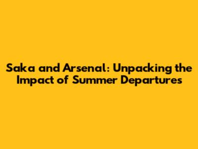 Saka and Arsenal: Unpacking the Impact of Summer Departures