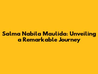 Salma Nabila Maulida: Unveiling a Remarkable Journey
