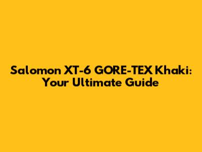 Salomon XT-6 GORE-TEX Khaki: Your Ultimate Guide