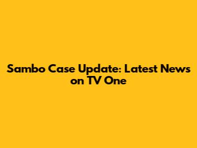 Sambo Case Update: Latest News on TV One
