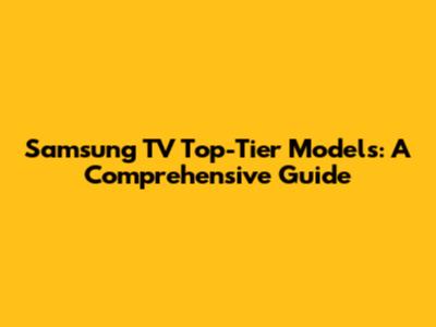 Samsung TV Top-Tier Models: A Comprehensive Guide