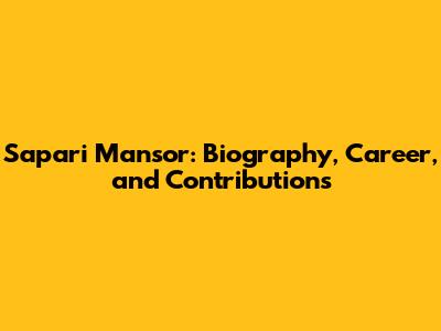 Sapari Mansor: Biography, Career, and Contributions
