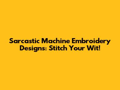 Sarcastic Machine Embroidery Designs: Stitch Your Wit!