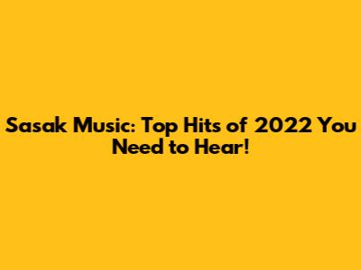 Sasak Music: Top Hits of 2022 You Need to Hear!