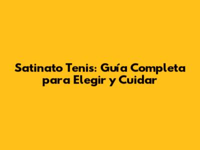 Satinato Tenis: Guía Completa para Elegir y Cuidar