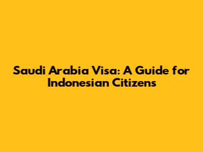 Saudi Arabia Visa: A Guide for Indonesian Citizens