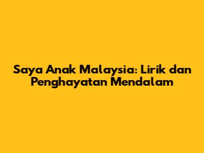 Saya Anak Malaysia: Lirik dan Penghayatan Mendalam