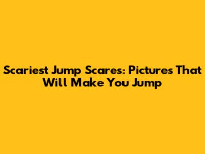 Scariest Jump Scares: Pictures That Will Make You Jump