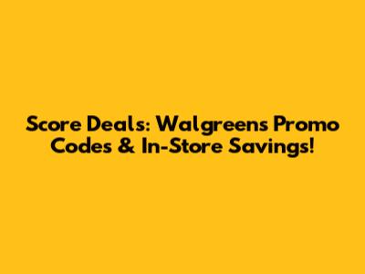 Score Deals: Walgreens Promo Codes & In-Store Savings!