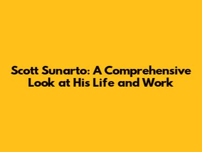 Scott Sunarto: A Comprehensive Look at His Life and Work