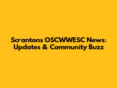Scranton's OSCWWESC News: Updates & Community Buzz
