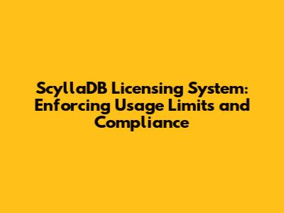 ScyllaDB Licensing System: Enforcing Usage Limits and Compliance