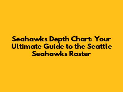 Seahawks Depth Chart: Your Ultimate Guide to the Seattle Seahawks Roster