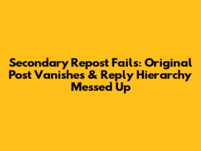 Secondary Repost Fails: Original Post Vanishes & Reply Hierarchy Messed Up