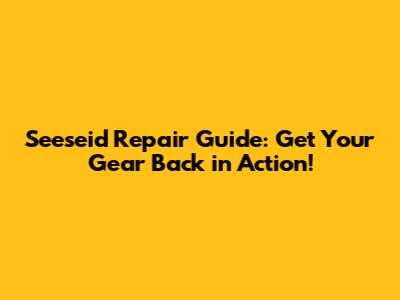Seeseid Repair Guide: Get Your Gear Back in Action!