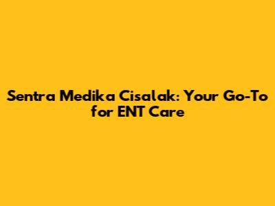 Sentra Medika Cisalak: Your Go-To for ENT Care