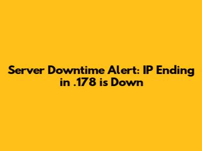 Server Downtime Alert: IP Ending in .178 is Down