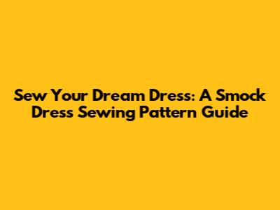 Sew Your Dream Dress: A Smock Dress Sewing Pattern Guide