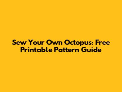Sew Your Own Octopus: Free Printable Pattern Guide