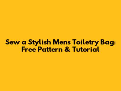 Sew a Stylish Men's Toiletry Bag: Free Pattern & Tutorial