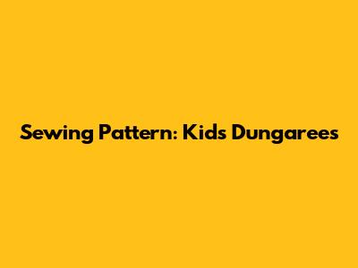 Sewing Pattern: Kids' Dungarees