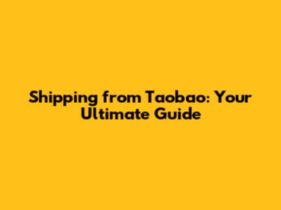 Shipping from Taobao: Your Ultimate Guide