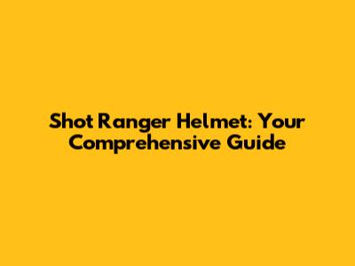 Shot Ranger Helmet: Your Comprehensive Guide