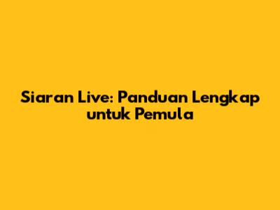 Siaran Live: Panduan Lengkap untuk Pemula