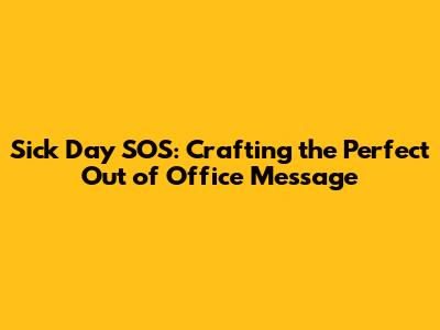 Sick Day SOS: Crafting the Perfect Out of Office Message