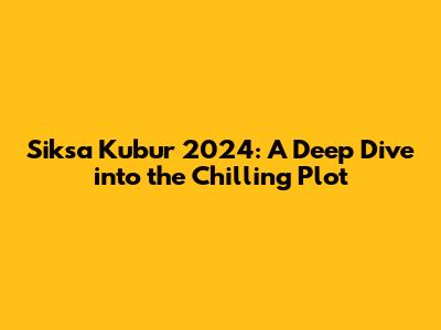 Siksa Kubur 2024: A Deep Dive into the Chilling Plot