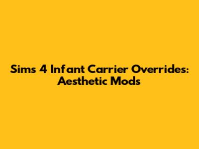 Sims 4 Infant Carrier Overrides: Aesthetic Mods