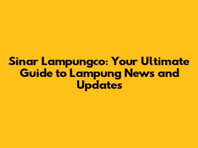 Sinar Lampungco: Your Ultimate Guide to Lampung News and Updates