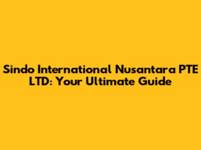 Sindo International Nusantara PTE LTD: Your Ultimate Guide