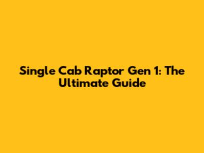 Single Cab Raptor Gen 1: The Ultimate Guide