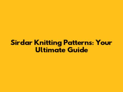 Sirdar Knitting Patterns: Your Ultimate Guide