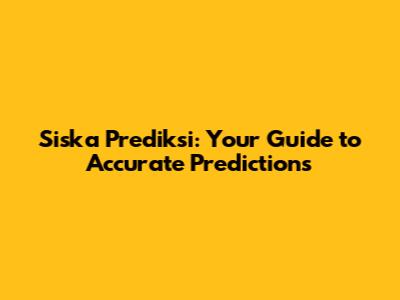 Siska Prediksi: Your Guide to Accurate Predictions