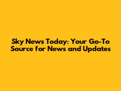 Sky News Today: Your Go-To Source for News and Updates