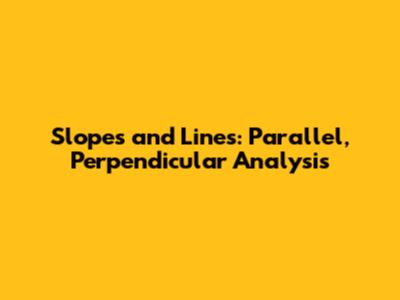 Slopes and Lines: Parallel, Perpendicular Analysis