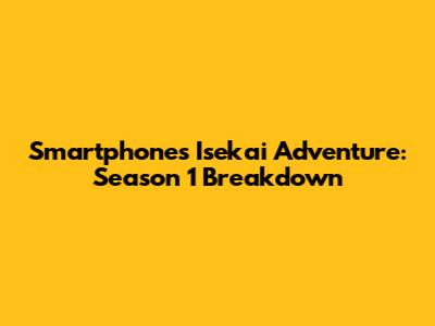 Smartphone's Isekai Adventure: Season 1 Breakdown