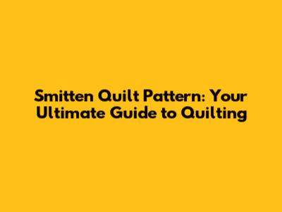 Smitten Quilt Pattern: Your Ultimate Guide to Quilting