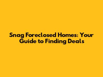 Snag Foreclosed Homes: Your Guide to Finding Deals