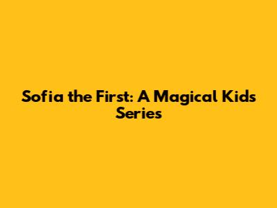 Sofia the First: A Magical Kids' Series