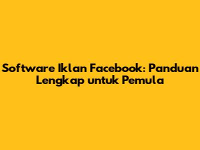 Software Iklan Facebook: Panduan Lengkap untuk Pemula