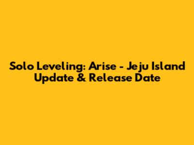 Solo Leveling: Arise - Jeju Island Update & Release Date