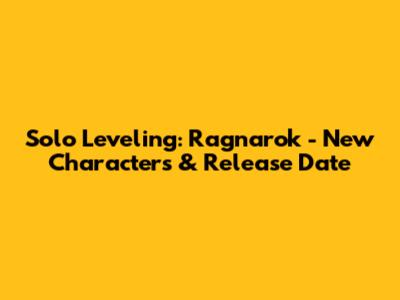 Solo Leveling: Ragnarok - New Characters & Release Date